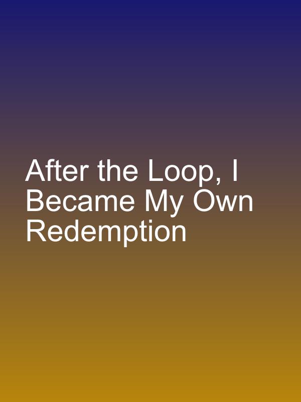 After the Loop, I Became My Own Redemption