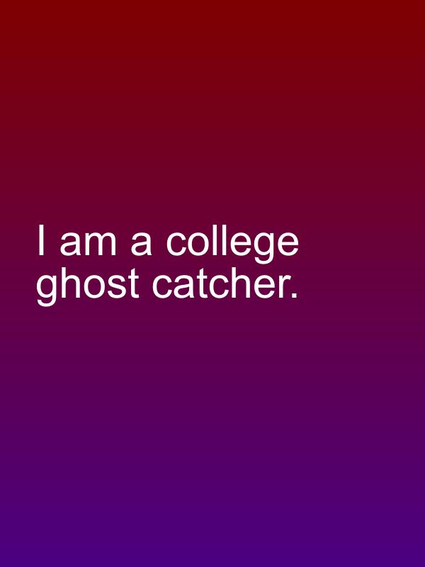 I am a college ghost catcher.