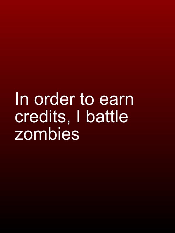 In order to earn credits, I battle zombies