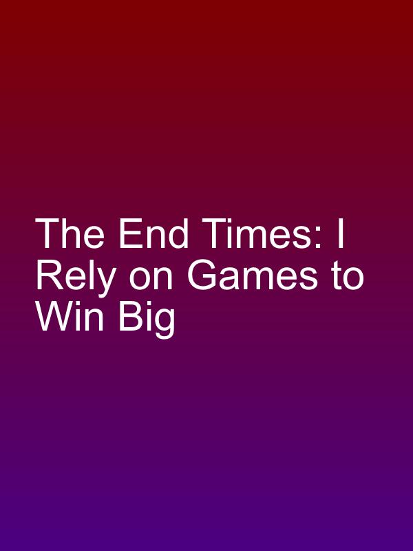 The End Times: I Rely on Games to Win Big