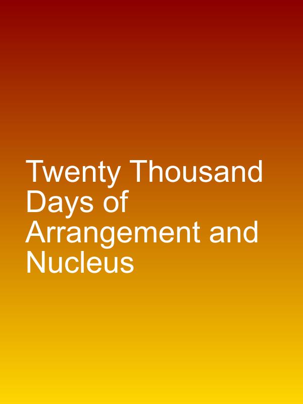 Twenty Thousand Days of Arrangement and Nucleus