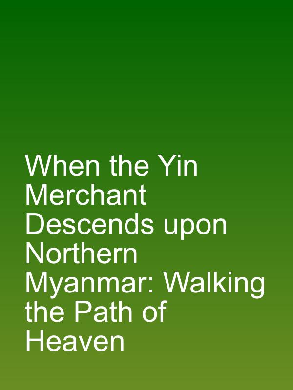 When the Yin Merchant Descends upon Northern Myanmar: Walking the Path of Heaven