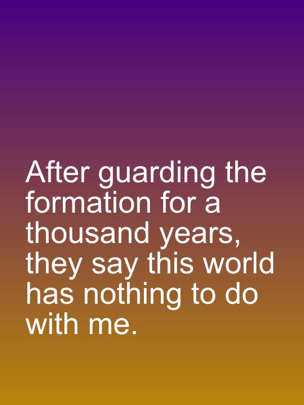 After guarding the formation for a thousand years, they say this world has nothing to do with me