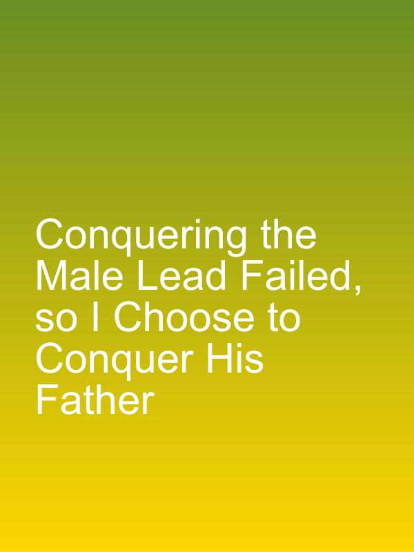 Conquering the Male Lead Failed, so I Choose to Conquer His Father