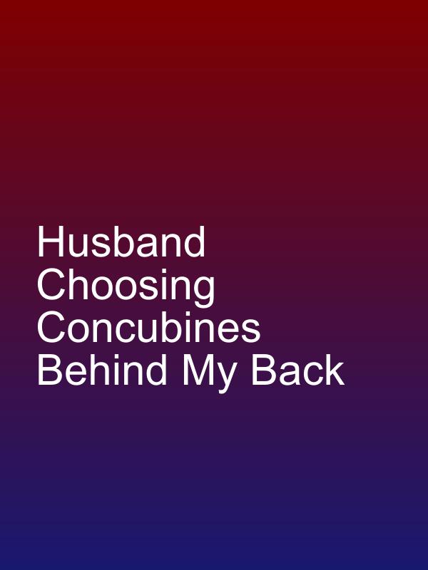 Husband Choosing Concubines Behind My Back