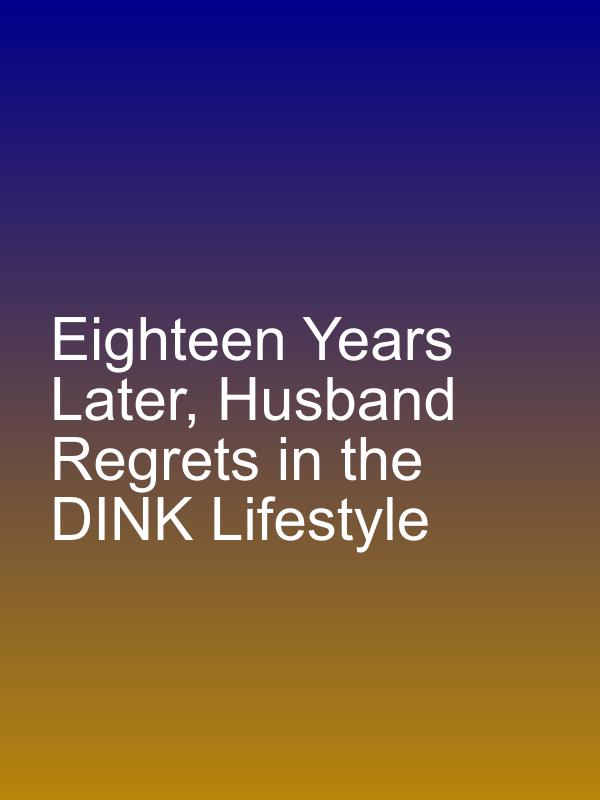 Eighteen Years Later, Husband Regrets in the DINK Lifestyle