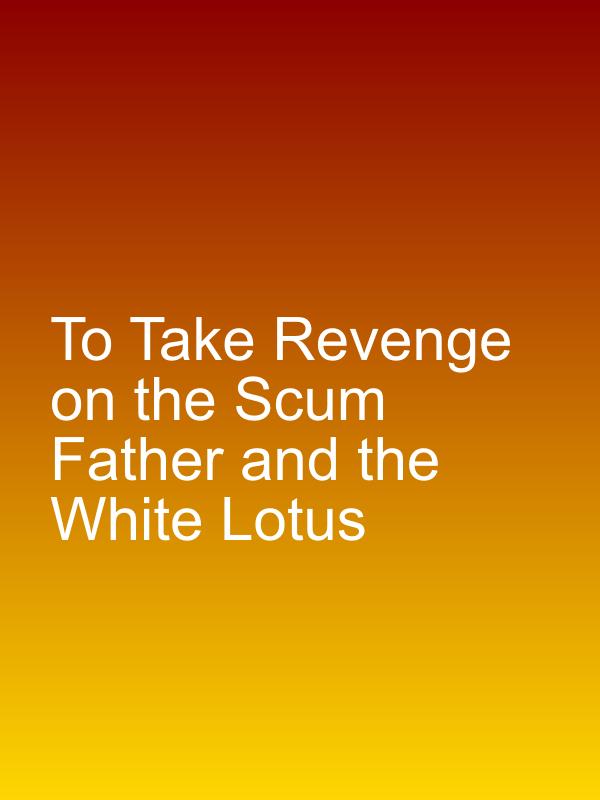 To Take Revenge on the Scum Father and the White Lotus