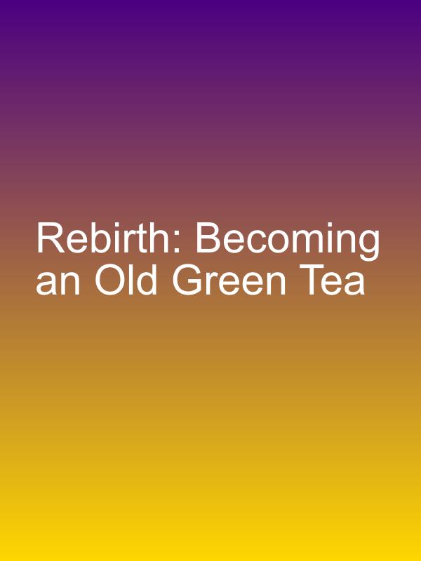 Rebirth: Becoming an Old Green Tea