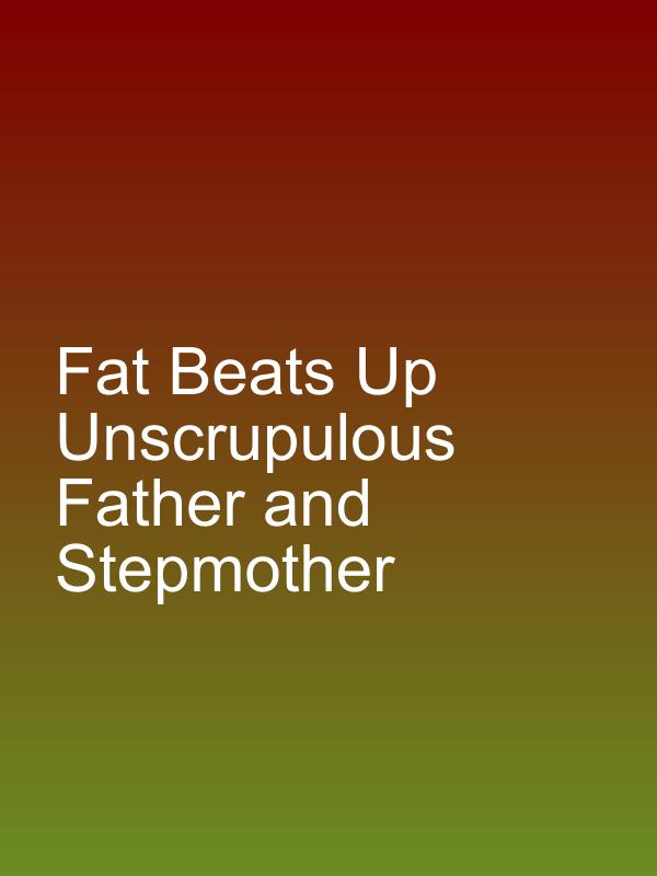 Fat Beats Up Unscrupulous Father and Stepmother