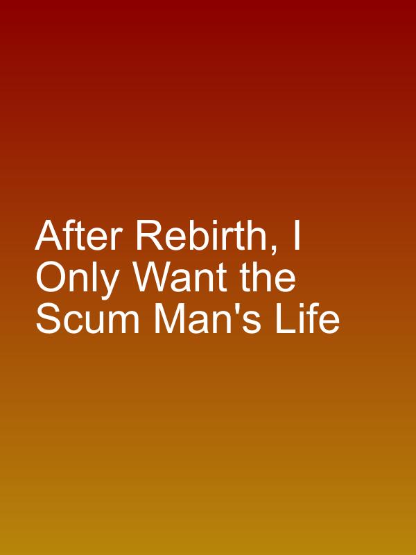 After Rebirth, I Only Want the Scum Man's Life