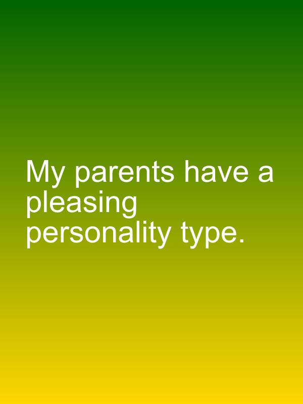 My parents have a pleasing personality type.