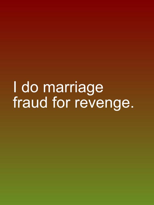 I do marriage fraud for revenge.