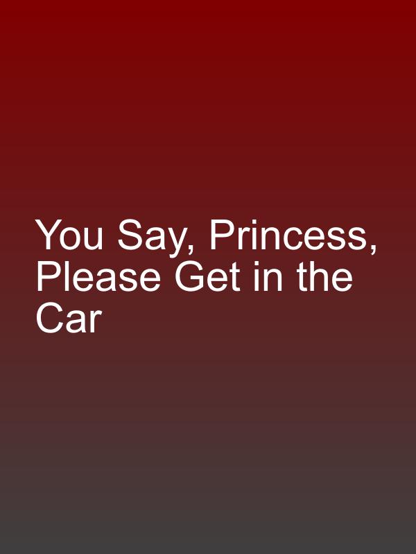 You Say, Princess, Please Get in the Car