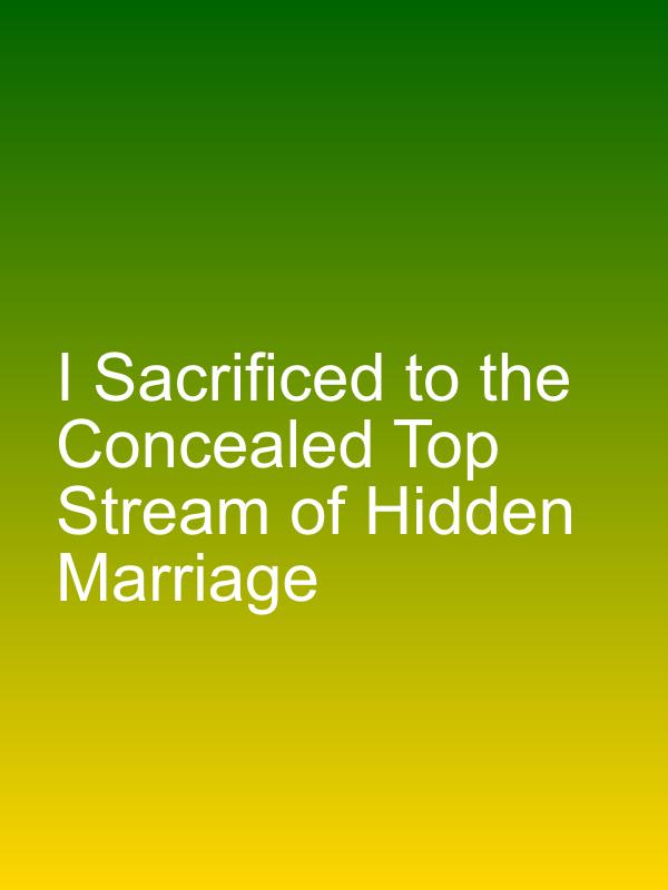 I Sacrificed to the Concealed Top Stream of Hidden Marriage