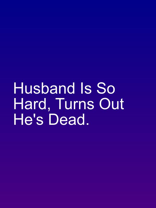 Husband Is So Hard, Turns Out He's Dead.