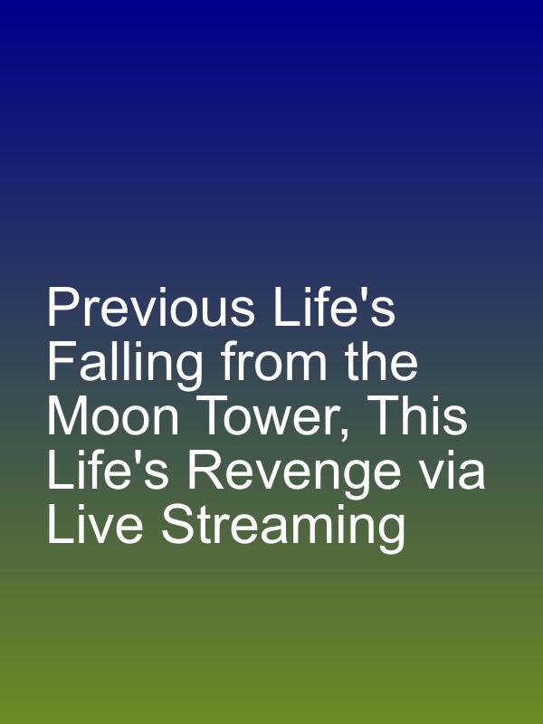 Previous Life's Falling from the Moon Tower, This Life's Revenge via Live Streaming