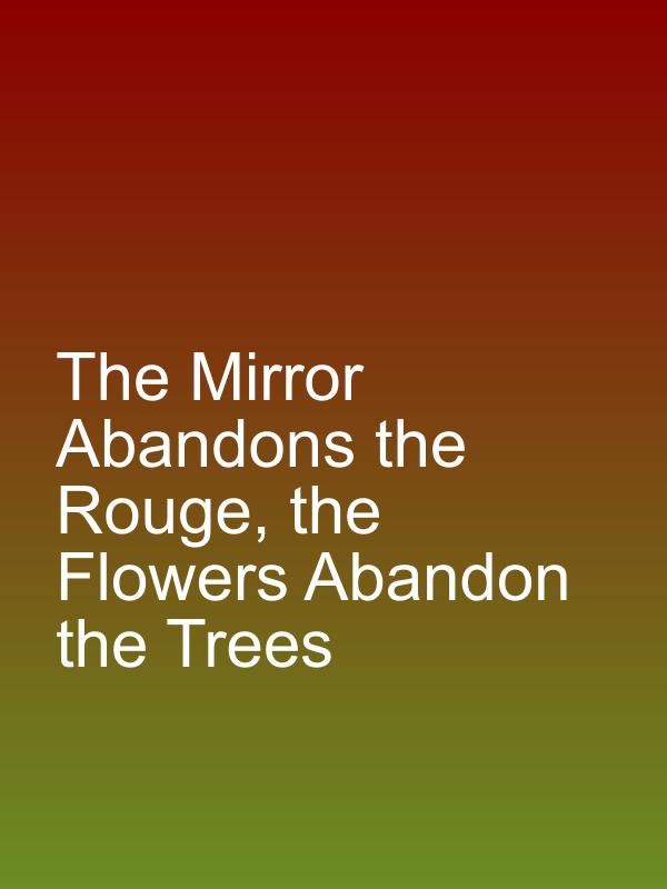 The Mirror Abandons the Rouge, the Flowers Abandon the Trees