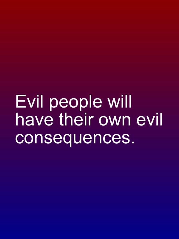 Evil people will have their own evil consequences.