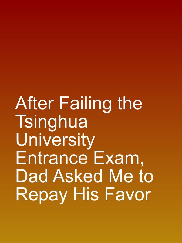 After Failing the Tsinghua University Entrance Exam, Dad Asked Me to Repay His Favor