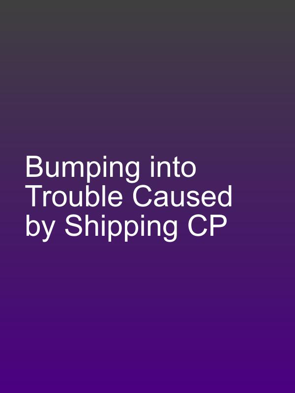 Bumping into Trouble Caused by Shipping CP