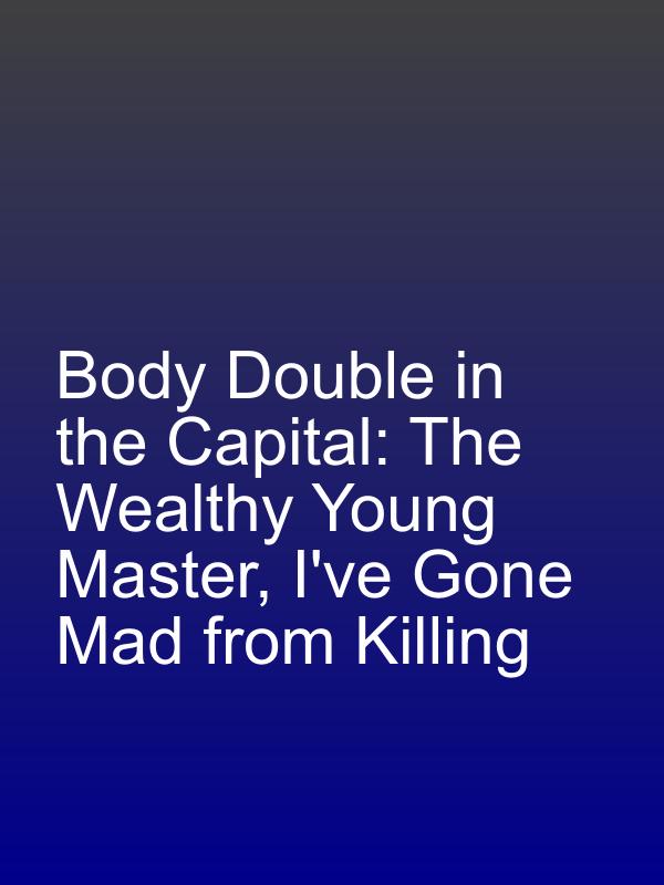 Body Double in the Capital: The Wealthy Young Master, I've Gone Mad from Killing