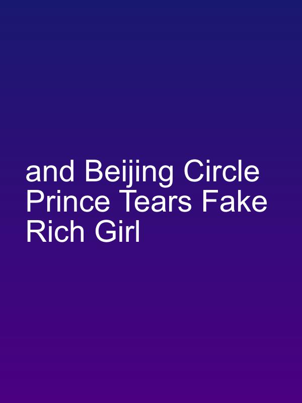 and Beijing Circle Prince Tears Fake Rich Girl