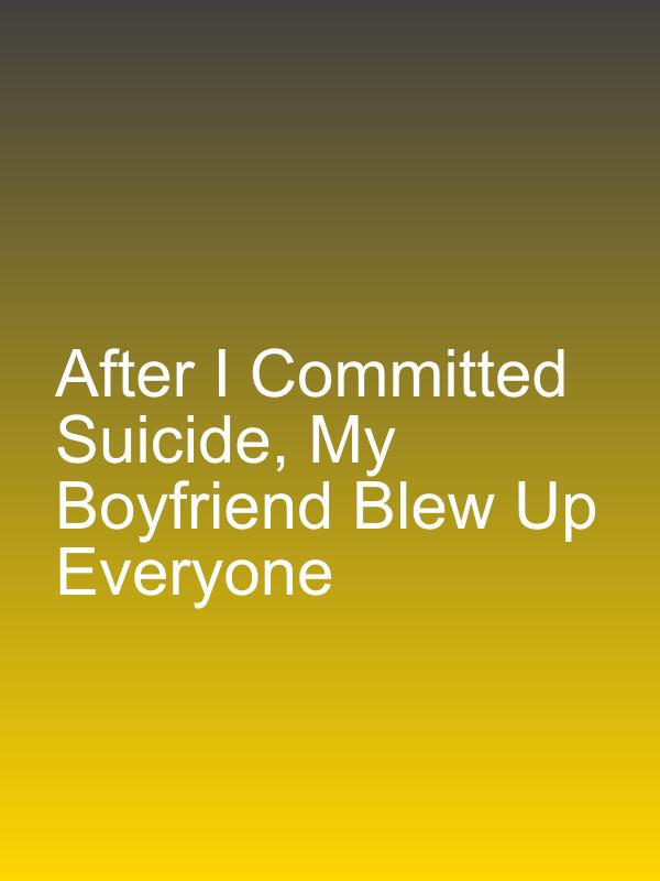 After I Committed Suicide, My Boyfriend Blew Up Everyone