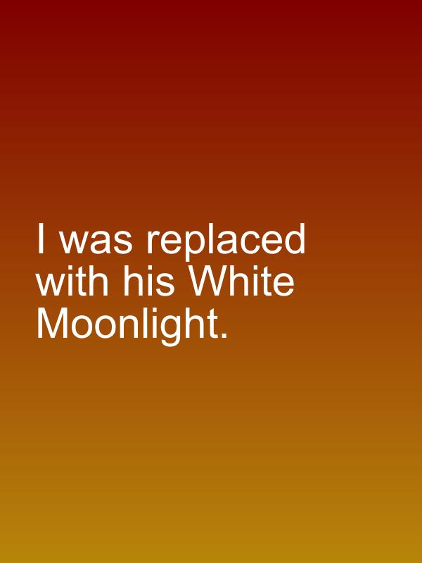 I was replaced with his White Moonlight.